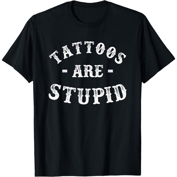Tattoos Are Stupid Funny Sarcastic Ink Addict Tattoo, Men T-Shirt mens t hirt men，black，women，misfits，journey ，boys