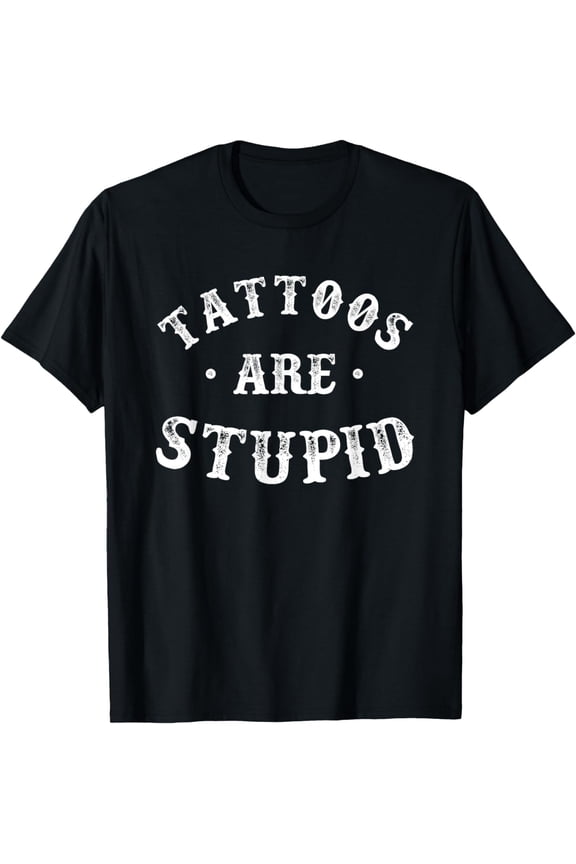 Tattoos Are Stupid Sarcastic Ink Addict Tattoo For Men, Women T-Shirt mens t nhirt men,black,women,misfits,journey ,boys
