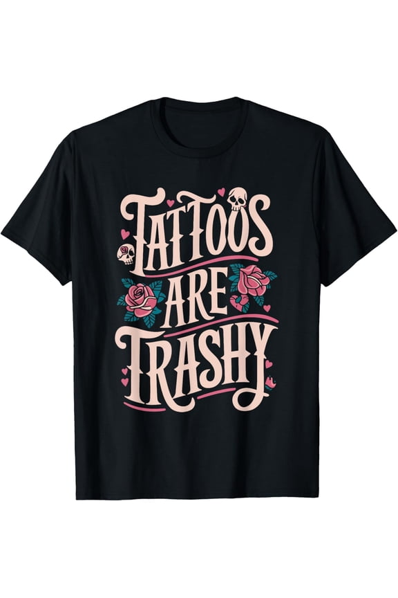 Tattoos Are Trashy T-Shirt men and women can wear, black, white, gifts