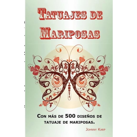 Tatuajes de Mariposas: Con ms de 500 diseos de tatuaje de mariposas, entre ideas y fotos que incluyen Tribales, Flores, Alas, Hadas, Celtas y muchos ms diseos de mariposas. (Paperback)