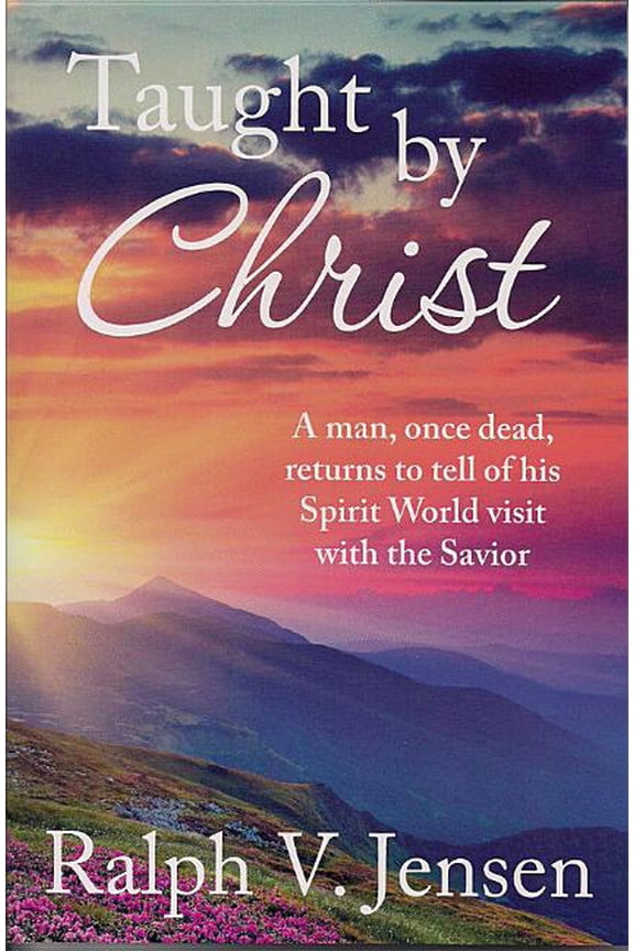 Taught by Christ : A Man, Once Dead, Returns to Tell of His Spirit World Visit With the Savior
