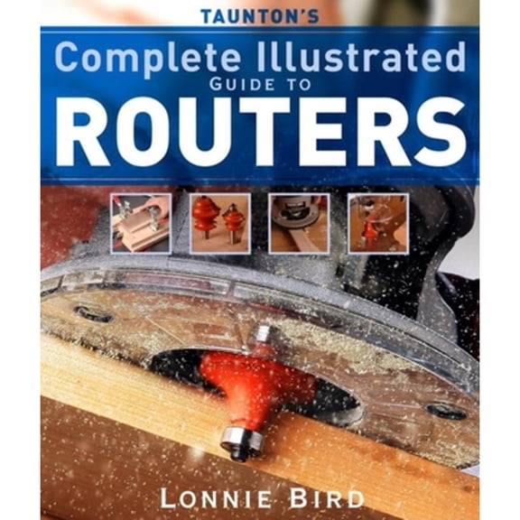 Pre-Owned Taunton's Complete Illustrated Guide to Routers: Expert Advice from Start to Finish (Paperback) 1561587664 9781561587667