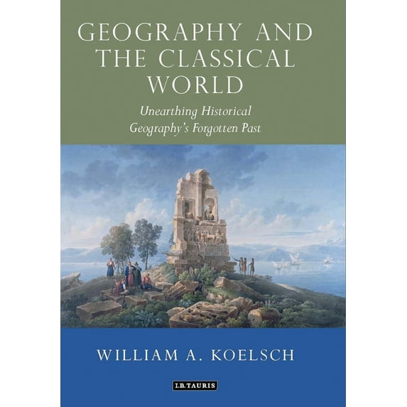Tauris Historical Geographical Geography and the Classical World: Unearthing Historical Geography's Forgotten Past, (Paperback)