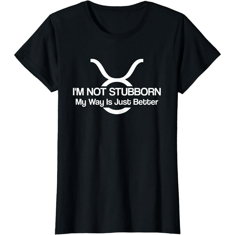 Taurus Shirt I'm Not Stubborn - Men | Women T Shirt Taurus Shirt I'm Not Stubborn - Men | Women T Shirt