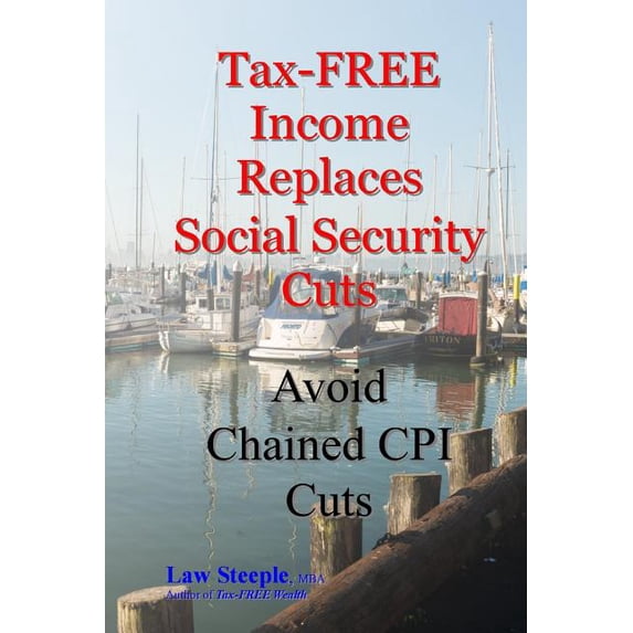 Tax-FREE Income Replaces Social Security Cuts: Avoid Chained CPI Cuts (Paperback)