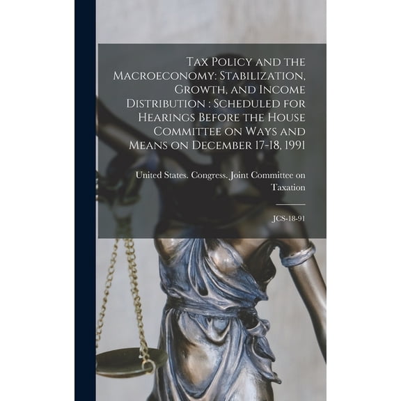 Tax Policy and the Macroeconomy: Stabilization, Growth, and Income Distribution: Scheduled for Hearings Before the House Committee on Ways and Means on December 17-18, 1991: JCS-18-91 (Hardcover)