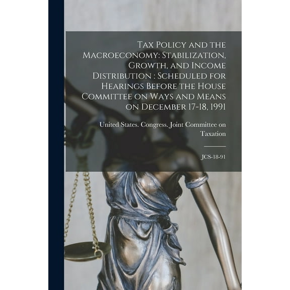 Tax Policy and the Macroeconomy: Stabilization, Growth, and Income Distribution: Scheduled for Hearings Before the House Committee on Ways and Means on December 17-18, 1991: JCS-18-91 (Paperback)