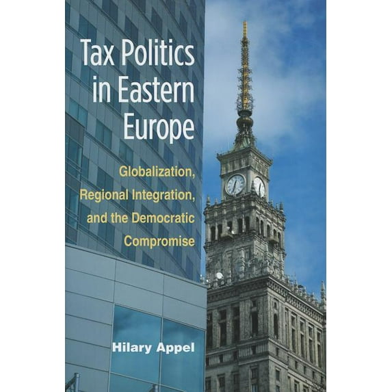 Tax Politics in Eastern Europe: Globalization, Regional Integration, and the Democratic Compromise, (Hardcover)