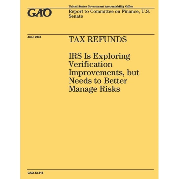 Tax Refunds : IRS Is Exploring Verification Improvements, but Needs to Better Manage Risks