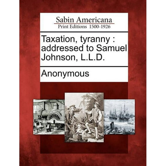Taxation, Tyranny: Addressed to Samuel Johnson, L.L.D.