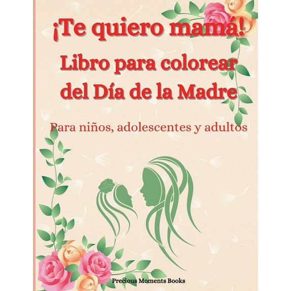 ¡Te quiero mamá! Libro para colorear del Día de la Madre para niños, adolescentes y adultos : Un increíble libro para colorear del Día de la Madre con diseños divertidos, fáciles y relajantes - Lindo libro para colorear del Día de la Madre con flores, cora (Paperback)