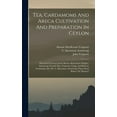 thumbnail image 1 of Tea, Cardamoms And Areca Cultivation And Preparation In Ceylon : Discussed In Letters From Messrs. Rutherford, Hughes, Armstrong, Scovell, Hay, Cameron, Grigg, And Borron, Containing Also Mr. C. Spearman Armstrong's Paper Read Before The Planters' (Hardcover), 1 of 5