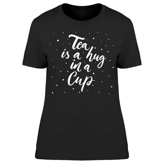 Tea Is A Hug In A Cup Font T-Shirt Women -Image by Shutterstock, Female Large