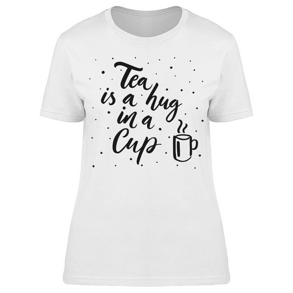Tea Is A Hug In, Cup Drawing T-Shirt Women -Image by Shutterstock, Female Medium
