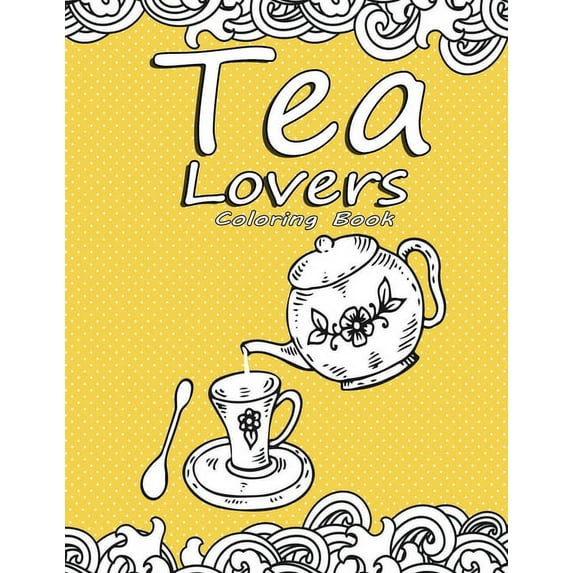Tea Lovers Coloring Book : Adult Coloring Book for Tea Lovers, With Stress tress Relieving and Relaxation, Teacup Sets and Tea Pots Designs (Paperback)