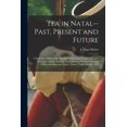 thumbnail image 1 of Tea in Natal--past, Present and Future : a Paper Read Before the Members of the Lower Tugela Division (Victorian County) Planters' Association at a General Meeting Held at the Kearsney Estate, Nonoti, Natal, July 26, 1882 (Paperback), 1 of 1