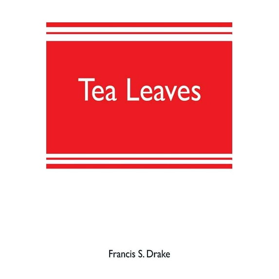 Tea leaves: being a collection of letters and documents relating to the shipment of tea to the American colonies in the , (Paperback)