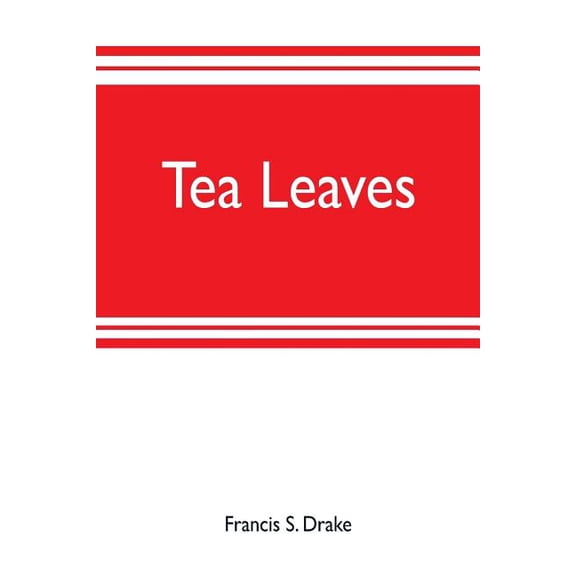 Tea leaves: being a collection of letters and documents relating to the shipment of tea to the American colonies in the , (Paperback)