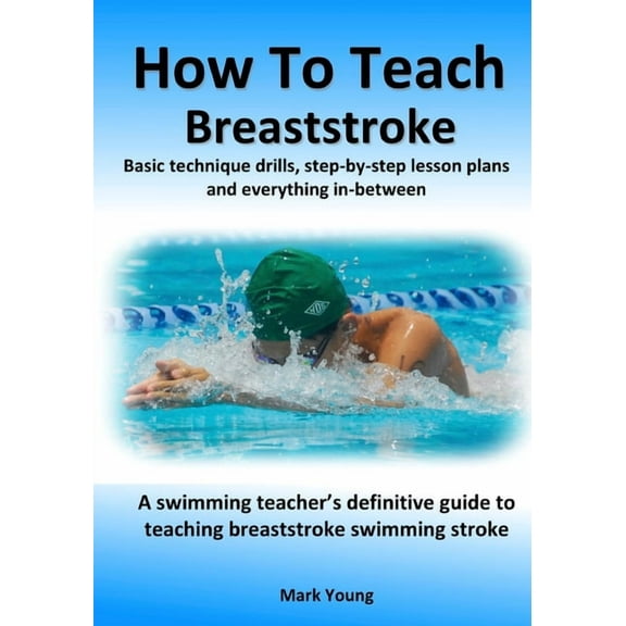 How To Teach Breaststroke: Basic technique drills, step-by-step lesson plans and everything in-between. A swimming teach, (Paperback)