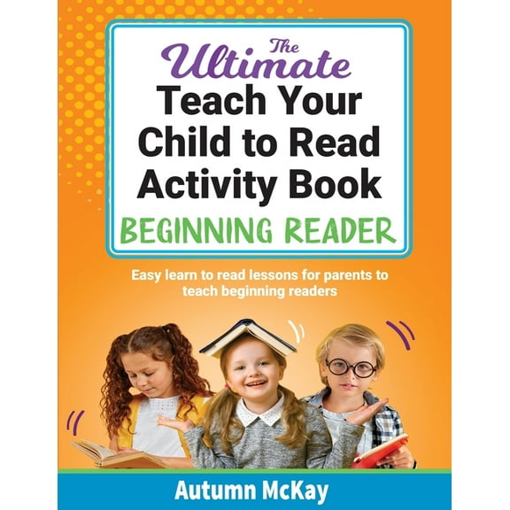 Teach Your Child to Read: The Ultimate Teach Your Child to Read Activity Book - Beginning Reader : Easy learn to read lessons for parents to teach beginning readers (Series #2) (Paperback)