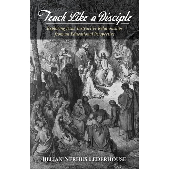 Teach Like a Disciple: Exploring Jesus' Instructive Relationships from an Educational Perspective, (Hardcover)
