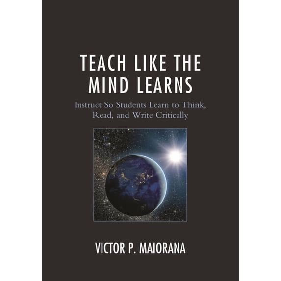 Teach Like the Mind Learns: Instruct So Students Learn to Think, Read, and Write Critically, (Hardcover)