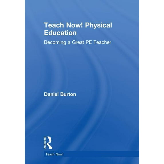 Teach Now! Teach Now! Physical Education: Becoming a Great Pe Teacher, (Hardcover)