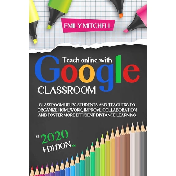 Teach Online With Google Classroom : Classroom Helps Students and Teachers to Organize Homework, Improve Collaboration and Foster More Efficient Distance Learning (Paperback)