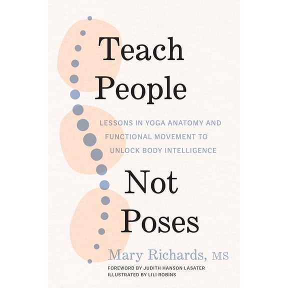Teach People, Not Poses: Lessons in Yoga Anatomy and Functional Movement to Unlock Body Intelligence, (Paperback)