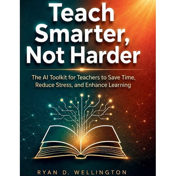 Teach Smarter, Not Harder: The AI Toolkit for Teachers to Save Time, Reduce Stress, and Enhance Learning, (Paperback)