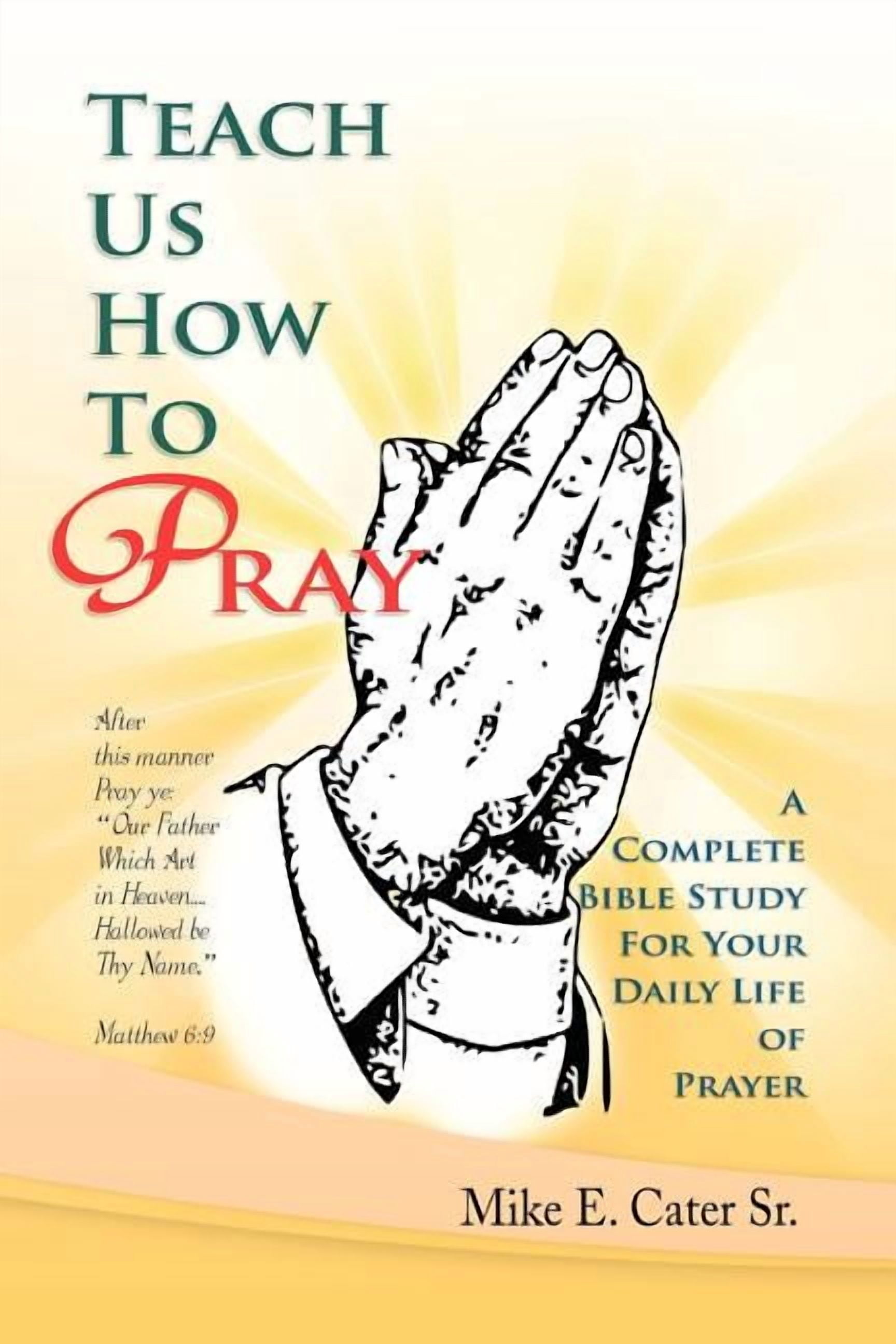 Teach Us How to Pray: A Complete Bible Study for Your Daily Life of ...