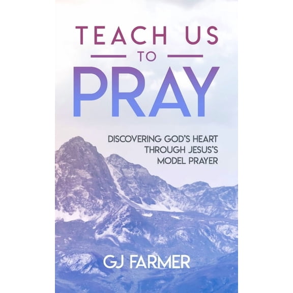 Teach Us to Pray: Discovering God's Heart Through Jesus's Model Prayer, (Paperback)