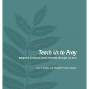 LORA A COPLEY; ELIZABETH VANDER HAAGEN Teach Us to Pray: Scripture-Centered Family Worship through the Year, (Paperback)
