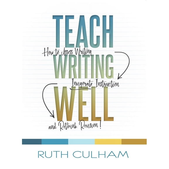 Teach Writing Well: How to Assess Writing, Invigorate Instruction, and Rethink Revision (Paperback)