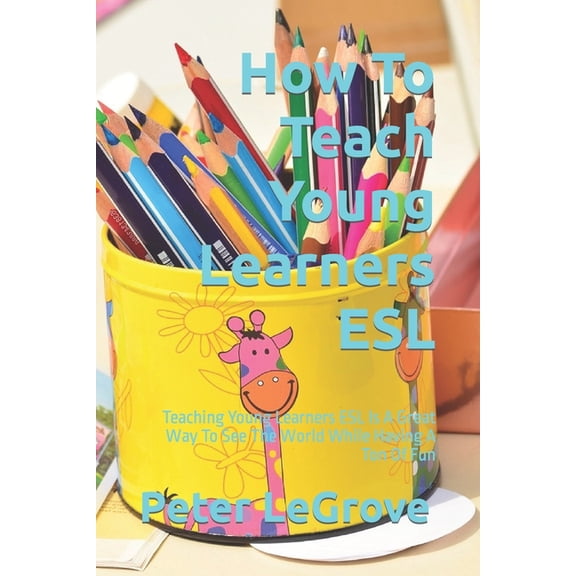 Live Cheap in an Uncheap World How To Teach Young Learners ESL: Teaching Young Learners ESL Is A Great Way To See The World While Having A Ton Of Fun, Book 2, (Paperback)