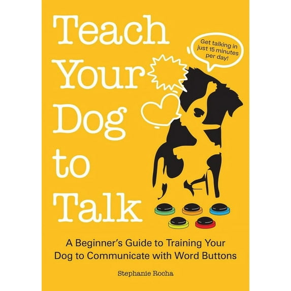 Teach Your Dog to Talk : A Beginner's Guide to Training Your Dog to Communicate with Word Buttons (Paperback)