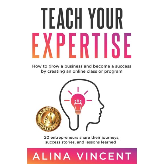 Teach Your Expertise: How to Grow a Business and Become a Success by Creating an Online Class or (Paperback) by Alina Vincent