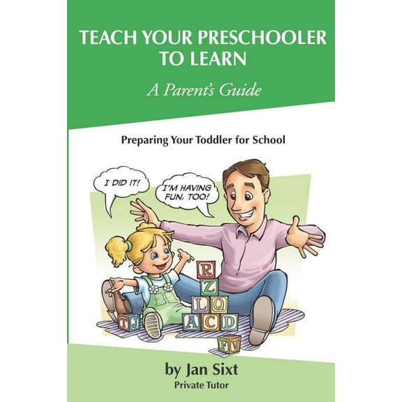 Teach Your Preschooler to Learn, A Parent's Guide: Preparing Your Toddler for School (Paperback) by Jan Sixt