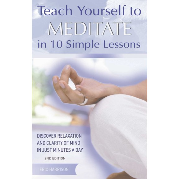 Teach Yourself to Meditate in 10 Simple Lessons : Discover Relaxation and Clarity of Mind in Just Minutes a Day (Paperback)