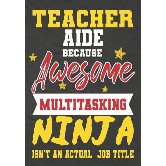 Teacher Aide Because Awesome Multitasking Ninja Isn't An Actual Job Title: Perfect Year End Graduation or Thank You Gift, (Paperback)
