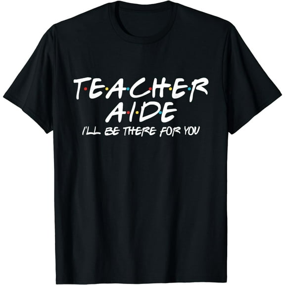 Teacher Aide I'll Be There for You Back to School Gift T-Shirt