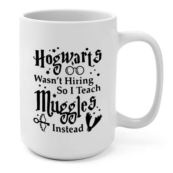 Teacher Appreciation Gift Mug - “Hogwarts Wasn’t Hiring So I Teach Muggles Instead” Coffee Mug - 15 Oz Funny Gift for Teachers