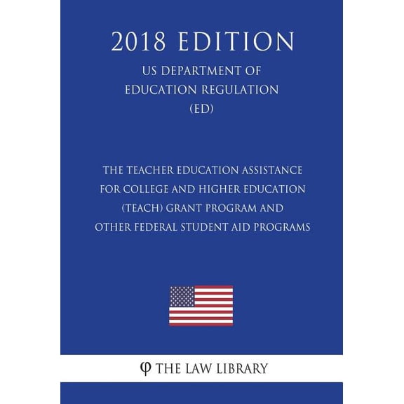 The Teacher Education Assistance for College and Higher Education (TEACH) Grant Program and Other Federal Student Aid Programs (US Department of Education Regulation) (ED) (2018 Edition) (Paperback)