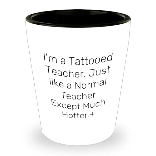 Teacher Gifts: I'm A Tattooed Teacher. Just Like A Normal Teacher Except Much Hotter.+, 1.5oz Ceramic Shot Glass, Birthday Unique Gifts from Men to Teacher, Teacher Appreciation Shot Glass