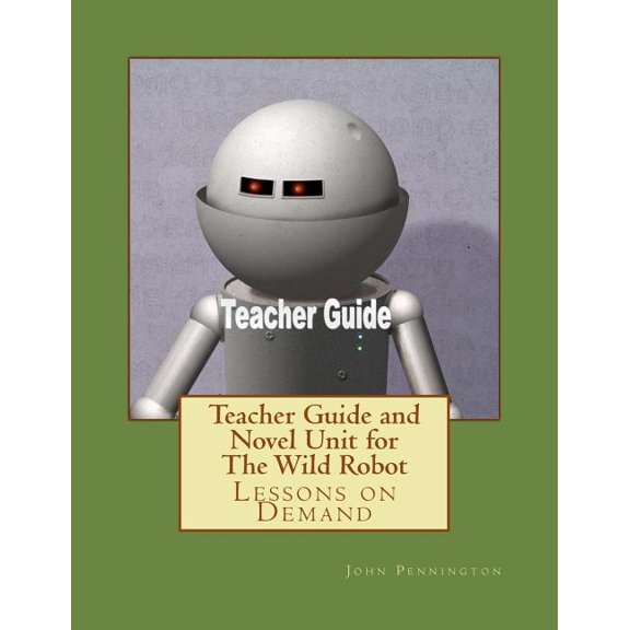 Teacher Guide and Novel Unit for The Wild Robot : Lessons on Demand