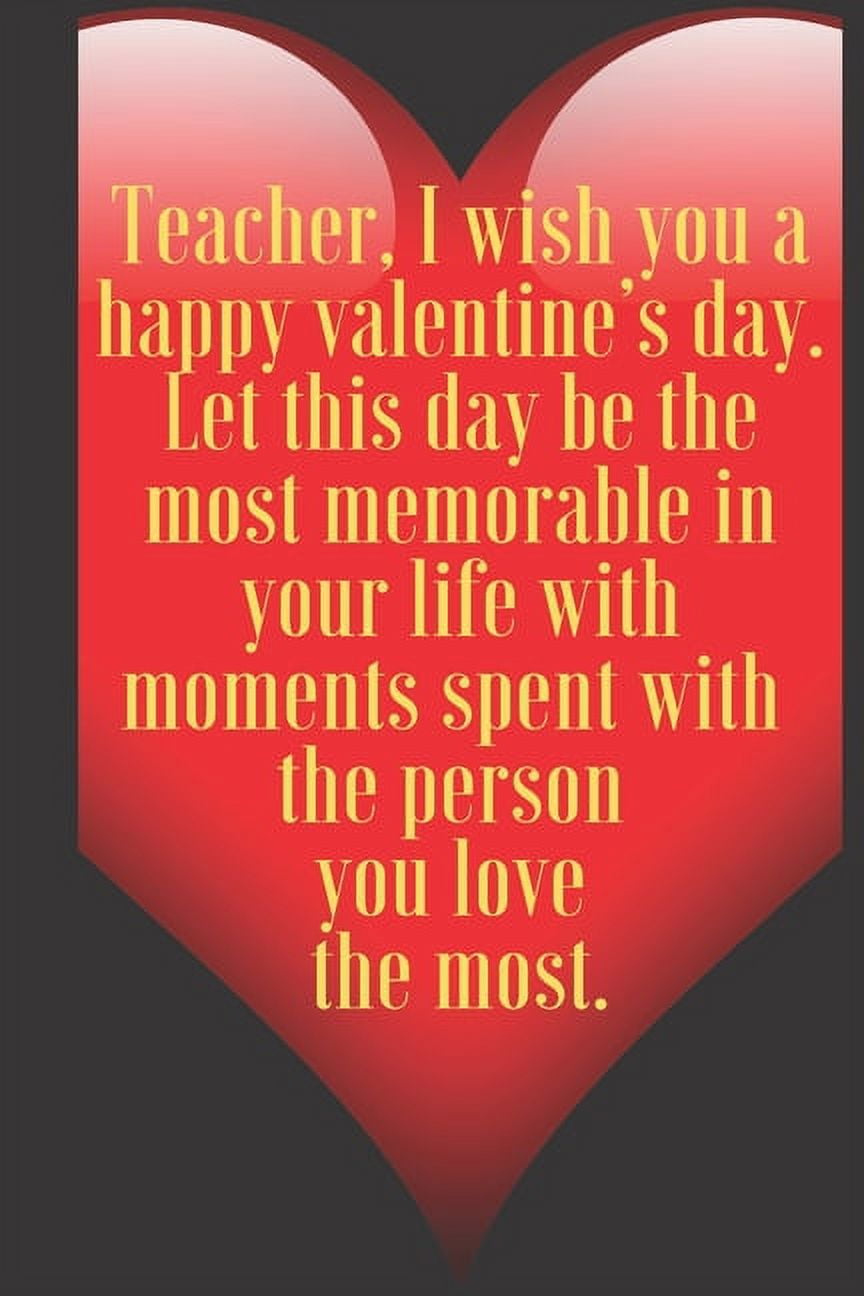 Teacher, I wish you a happy valentine's day. Let this day be the most  memorable in your life with moments spent with the p : 110 Pages, Size 6x9  Write in your