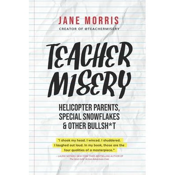 Teacher Misery: Helicopter Parents, Special Snowflakes, and Other Bullshit (Paperback) by Jane Morris