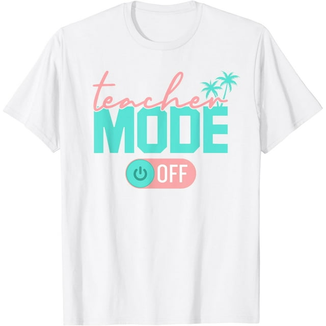 Teacher Mode Off Happy Last Day Of School Summer Break Funny T-Shirt ...