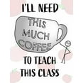 thumbnail image 1 of Teacher Notebook - Teacher Gift - Male Teacher: Teacher's Notebook - I'll Need This Much Coffee to Teach This Class (Hardcover), 1 of 1