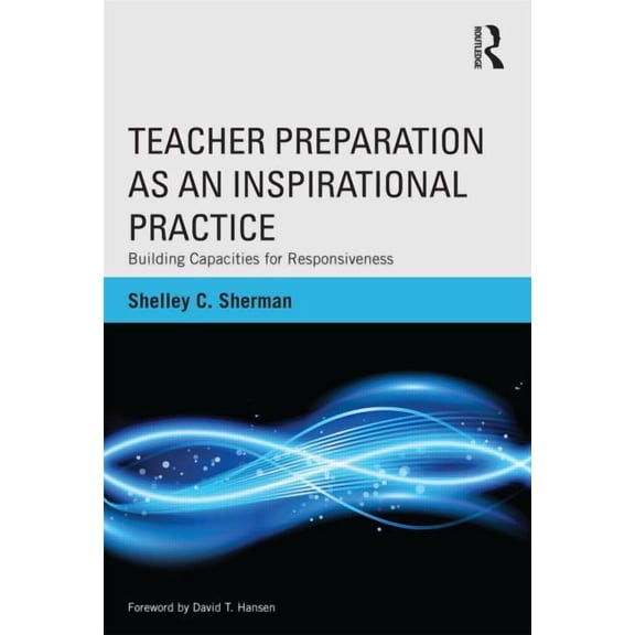 Teacher Preparation as an Inspirational Practice: Building Capacities for Responsiveness, (Paperback)